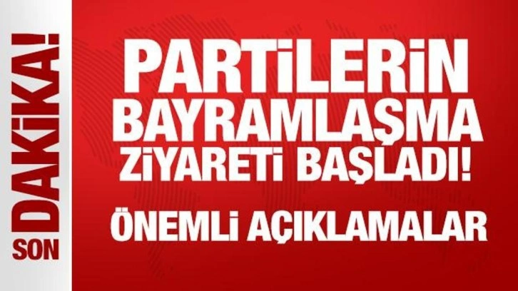 Son Dakika: Partilerin bayramlaşma ziyareti başladı!