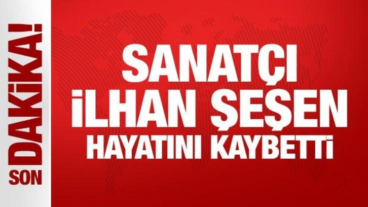 Son Dakika: Sanatçı İlhan Şeşen hayatını kaybetti
