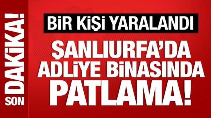 Son Dakika: Şanlıurfa'da adliye binasında patlama