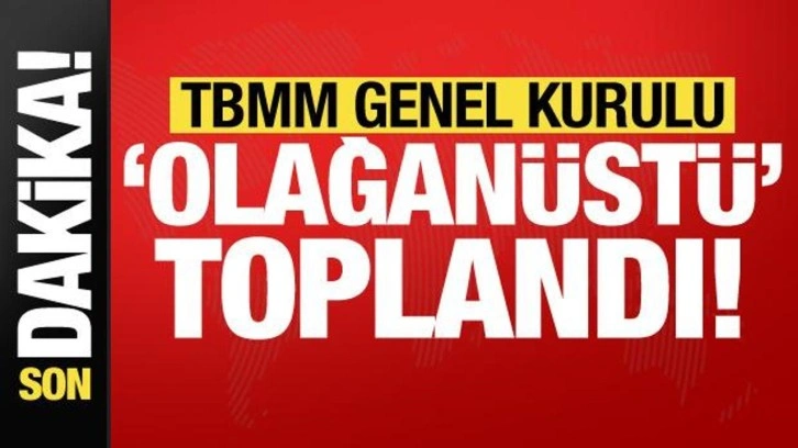 Son dakika: TBMM Genel Kurulu, olağan&uuml;st&uuml; toplandı!