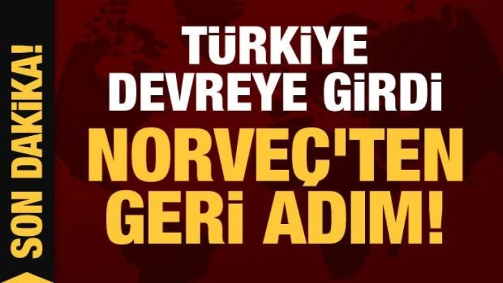 Son Dakika... T&uuml;rkiye devreye girdi: Norve&ccedil;'ten geri adım!