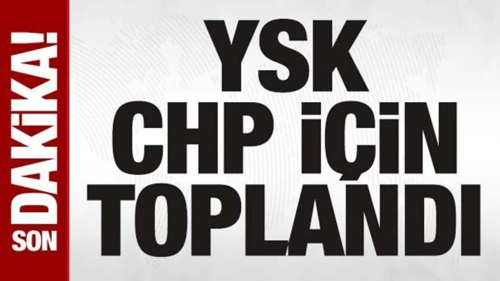 Son dakika: Ve YSK, CHP için toplandı!