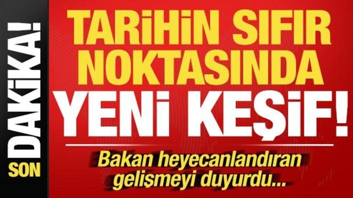 Tarihin sıfır noktasında yeni keşif! Bakan heyecanlandıran gelişmeyi duyurdu...