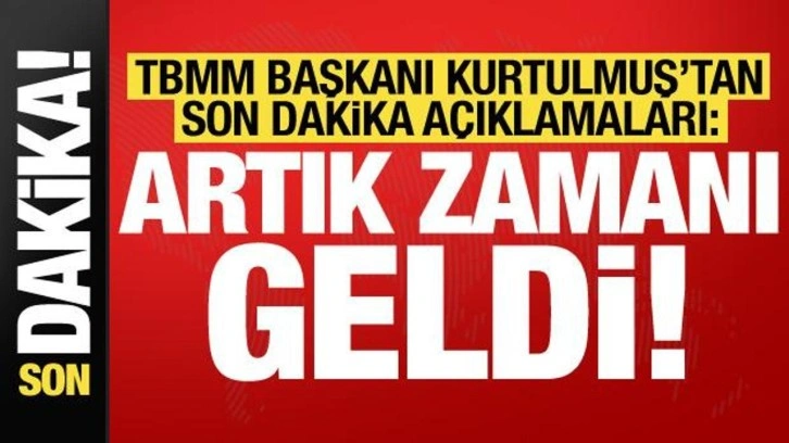 TBMM Başkanı Kurtulmuş'tan son dakika a&ccedil;ıklamaları: Artık zamanı geldi!