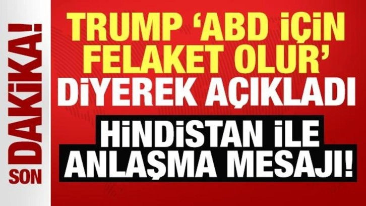 Trump, "ABD için felaket olur" diyerek açıkladı! Hindistan ile anlaşma mesajı!
