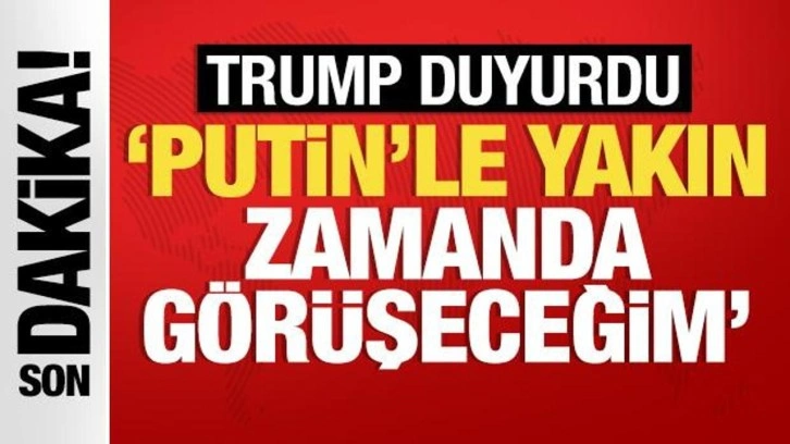 Trump duyurdu! 'Putin'le yakın zamanda görüşeceğim'