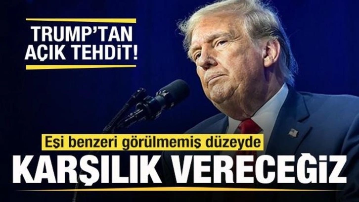 Trump'tan açık tehdit: Eşi benzeri görülmemiş bir karşılık vereceğiz