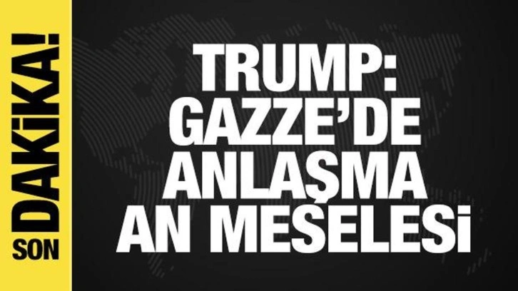 Trump'tan Gazze açıklaması: Anlaşma an meselesi