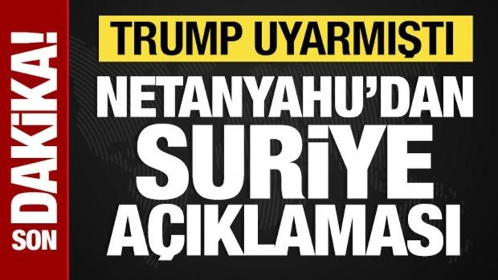 Trump'tan uyarı alan Netanyahu'dan Suriye açıklaması
