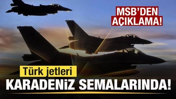 T&uuml;rk jetleri Karadeniz semalarında! MSB'den son dakika a&ccedil;ıklaması