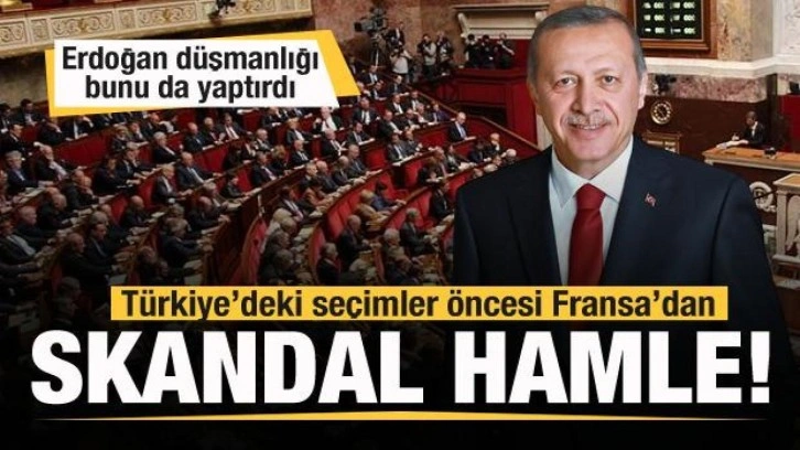 T&uuml;rkiye'deki se&ccedil;im &ouml;ncesi Fransa'dan skandal hamle! Erdoğan d&uuml;şmanlığı bunu da yaptırdı