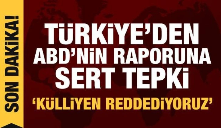 T&uuml;rkiye'den ABD'deki rapora tepki: K&uuml;lliyen reddediyoruz