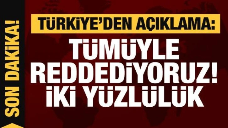 T&uuml;rkiye'den a&ccedil;ıklama: T&uuml;m&uuml;yle reddediyoruz! AB'nin iki y&uuml;zl&uuml;l&uuml;ğ&uuml;
