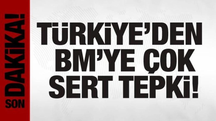 T&uuml;rkiye'den BM'ye tepki: A&ccedil;ıklama ger&ccedil;eklerden kopuktur!