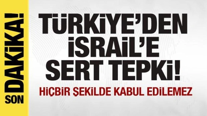 T&uuml;rkiye'den İsrail'e sert tepki: Hi&ccedil;bir şekilde kabul edilemez