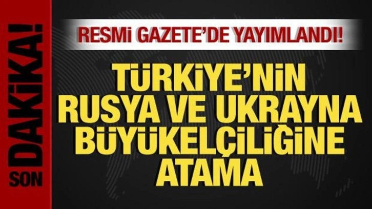 T&uuml;rkiye'nin, Rusya ve Ukrayna B&uuml;y&uuml;kel&ccedil;iliklerine yeni atama!