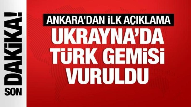 Ukrayna'daki Türk gemisi isabet aldı! İlk açıklama geldi