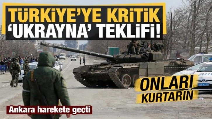 Ukrayna-Rusya savaşıyla ilgili T&uuml;rkiye kritik teklif: Onları kurtarın!