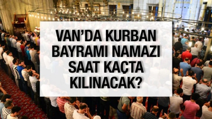 Van Kurban Bayramı Namazı Saati 2025! Van'da Bayram Namazı Saat Kaçta Kılınacak?