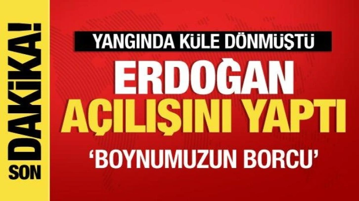 Yangında k&uuml;l olmuştu! Erdoğan a&ccedil;ılışını yaptı: Borcumuzu &ouml;d&uuml;yoruz