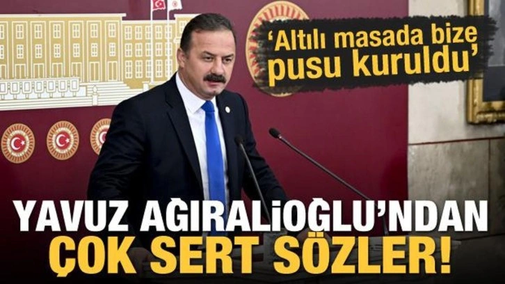 Yavuz Ağıralioğlu'ndan sert s&ouml;zler: Masada bize pusu kuruldu