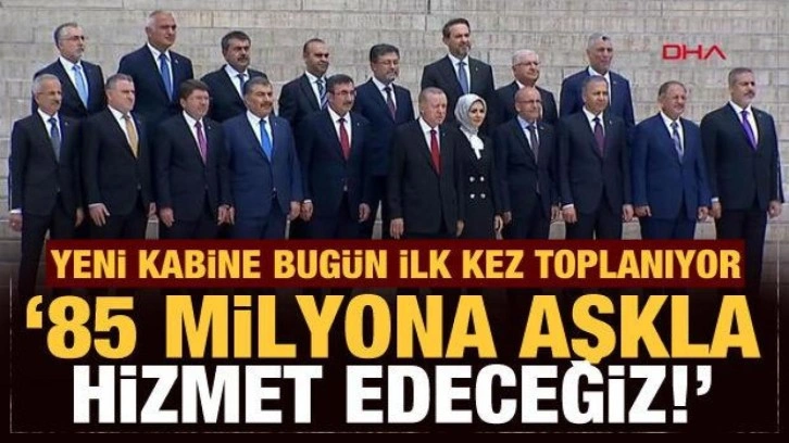 Yeni kabine bug&uuml;n ilk kez toplanıyor: 85 milyona aşkla hizmet edeceğiz!