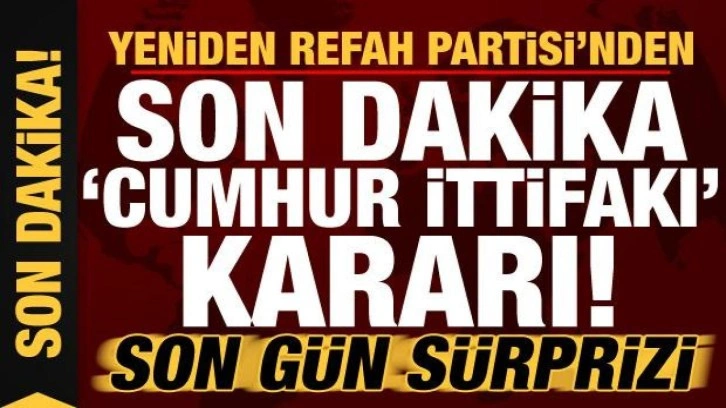 Yeniden Refah Partisi'nden son dakika 'Cumhur İttifakı' kararı! Son g&uuml;n s&uuml;rprizi...