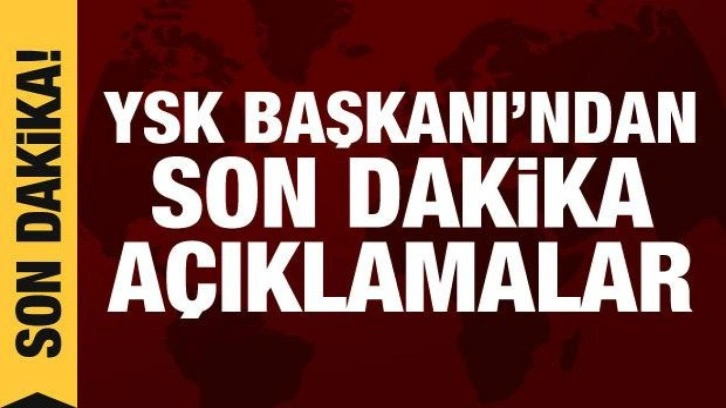 YSK Başkanı'ndan son dakika tutanak a&ccedil;ıklaması