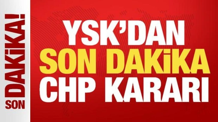 YSK'dan son dakika CHP kararı!