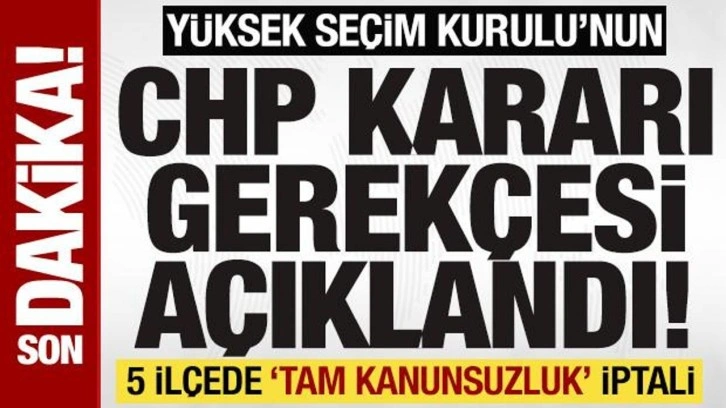 Yüksek Seçim Kurulu'nun CHP kararı gerekçesi açıklandı