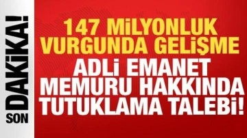 147 milyonluk vurgunda yeni gelişme: Adli emanet memuru hakkında tutuklama talebi!