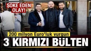 200 milyon Euro'luk vurguna 3 kırmızı bülten! Şoke eden olay