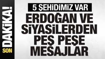5 şehidimiz var! Başkan Erdoğan ve siyasilerden peş peşe mesajlar