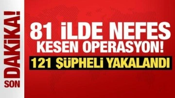 81 ilde nefes kesen operasyon! 121 şüpheli yakalandı