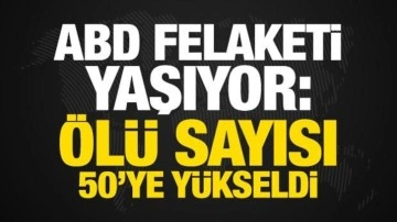ABD felaketi yaşıyor! Ölü sayısı 50'ye yükseldi