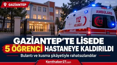 Gaziantep’te lisede 5 öğrenci hastaneye kaldırıldı