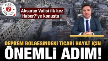 Aksaray Valisi a&ccedil;ıkladı! Deprem b&ouml;lgesindeki ticari hayat i&ccedil;in &ouml;nemli adım