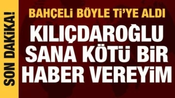 Bah&ccedil;eli, Kılı&ccedil;daroğlu'nu ti'ye aldı: Sana k&ouml;t&uuml; bir haber vereyim