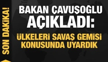Bakan &Ccedil;avuşoğlu a&ccedil;ıkladı: B&uuml;t&uuml;n &uuml;lkelere savaş gemisi uyarısı