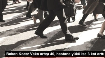 Bakan Koca: Vaka artışı 40, hastane y&uuml;k&uuml; ise 3 kat arttı