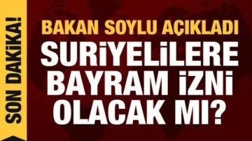 Bakan Soylu a&ccedil;ıkladı: Suriyelilere bayram izni olacak mı?