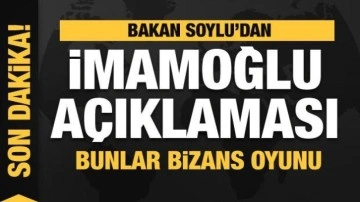 Bakan Soylu'dan İmamoğlu a&ccedil;ıklaması: Bunlar Bizans oyunu