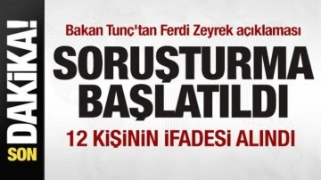 Bakan Tunç'tan Ferdi Zeyrek açıklaması: Soruşturma başlatıldı! 12 kişinin ifadesi alındı