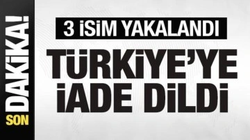 Bakanlık duyurdu! 3 isim yakalandı! Türkiye'ye iade edildi