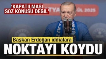 Başkan Erdoğan iddialara noktayı koydu: Kapatılması söz konusu değil