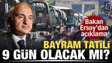 Bayram tatili 9 gün olacak mı? Bakan Ersoy'dan açıklama