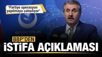 BBP'den istifa a&ccedil;ıklaması: Partiye operasyon yapılmaya &ccedil;alışılıyor