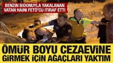 Benzin bidonu ile yakalanan FETÖ'cü itiraf etti: Ömür boyu cezaevine girmek için yaptım!
