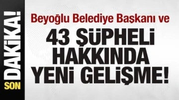 Beyoğlu Belediye Başkanı ve 43 kişi hakkında yeni gelişme!