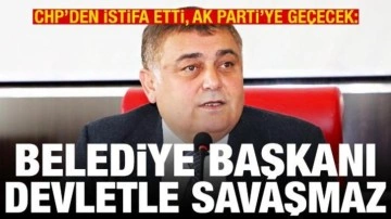 CHP'den istifa etti, AK Parti'ye geçecek: Belediye başkanı devletle savaşmaz